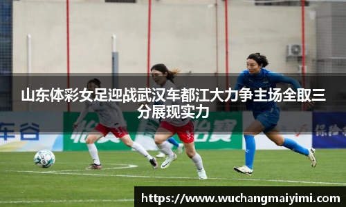 山东体彩女足迎战武汉车都江大力争主场全取三分展现实力